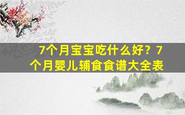 7个月宝宝吃什么好？7个月婴儿辅食食谱大全表