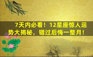 7天内必看！12星座惊人运势大揭秘，错过后悔一整月！