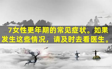7女性更年期的常见症状。如果发生这些情况，请及时去看医生。