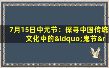 7月15日中元节：探寻中国传统文化中的“鬼节”