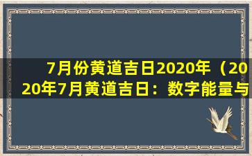 7月份黄道吉日2020年（2020年7月黄道吉日：数字能量与幸运时刻）