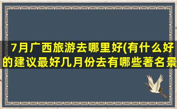 7月广西旅游去哪里好(有什么好的建议最好几月份去有哪些著名景点)