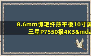 8.6mm惊艳纤薄平板10寸屏三星P7550报4K3—三星gt-p7500平板电脑多少钱