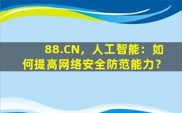 88.CN，人工智能：如何提高网络安全防范能力？