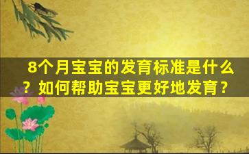 8个月宝宝的发育标准是什么？如何帮助宝宝更好地发育？