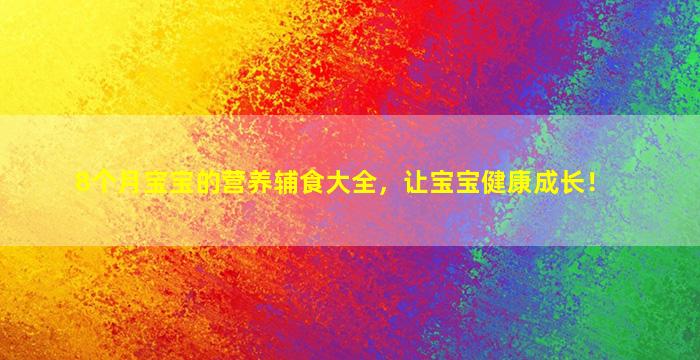 8个月宝宝的营养辅食大全，让宝宝健康成长！