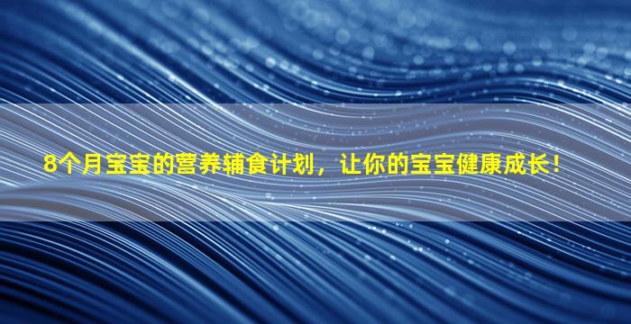 8个月宝宝的营养辅食计划，让你的宝宝健康成长！