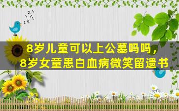 8岁儿童可以上公墓吗吗，8岁女童患白血病微笑留遗书