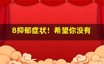 8抑郁症状！希望你没有