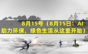 8月15号（8月15日：AI助力环保，绿色生活从这里开始）