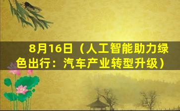 8月16日（人工智能助力绿色出行：汽车产业转型升级）