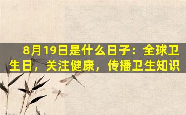 8月19日是什么日子：全球卫生日，关注健康，传播卫生知识