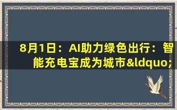 8月1日：AI助力绿色出行：智能充电宝成为城市“充电神器”