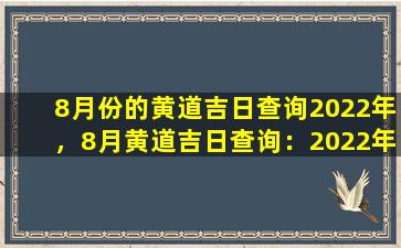 8月份的黄道吉日查询2022年，8月黄道吉日查询：2022年运势预测