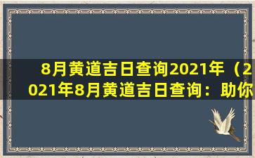 8月黄道吉日查询2021年（2021年8月黄道吉日查询：助你把握好运周期）