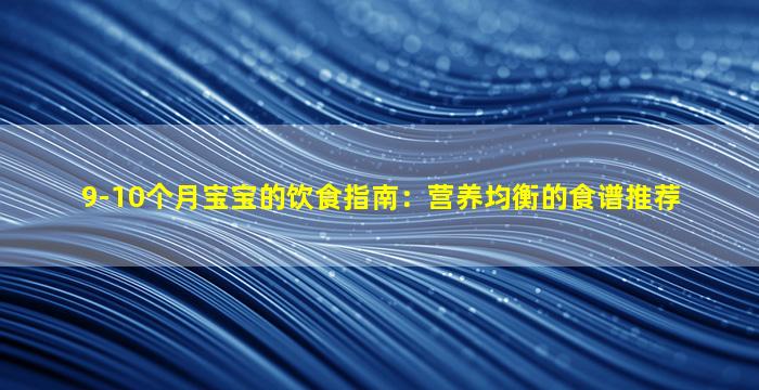 9-10个月宝宝的饮食指南：营养均衡的食谱推荐