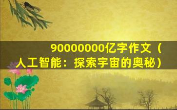 90000000亿字作文（人工智能：探索宇宙的奥秘）