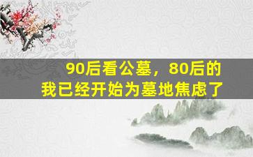 90后看公墓，80后的我已经开始为墓地焦虑了