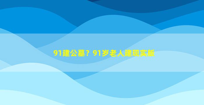 91建公墓？91岁老人建现实版