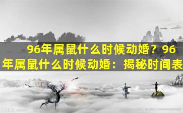 96年属鼠什么时候动婚？96年属鼠什么时候动婚：揭秘时间表