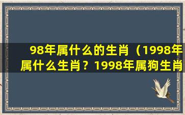 98年属什么的生肖（1998年属什么生肖？1998年属狗生肖。）