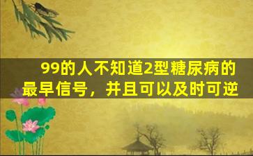 99的人不知道2型糖尿病的最早信号，并且可以及时可逆