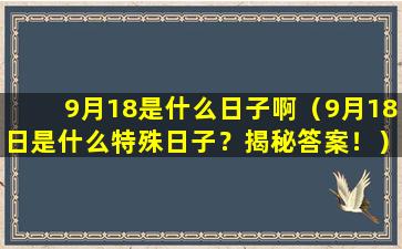 9月18是什么日子啊（9月18日是什么特殊日子？揭秘答案！）