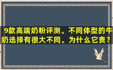 9款高端奶粉评测。不同体型的牛奶选择有很大不同。为什么它贵？