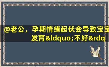 @老公，孕期情绪起伏会导致宝宝发育“不好”吗？