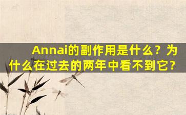 Annai的副作用是什么？为什么在过去的两年中看不到它？
