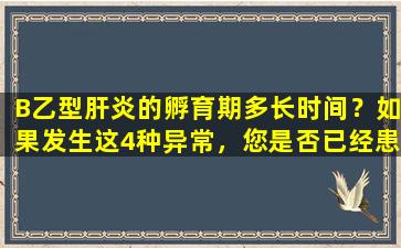 B乙型肝炎的孵育期多长时间？如果发生这4种异常，您是否已经患有丙型肝炎？