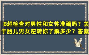 B超检查对男性和女性准确吗？关于胎儿男女逆转你了解多少？答案都在这里