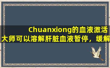 Chuanxiong的血液激活大师可以溶解肝脏血液暂停，缓解疼痛，使心灵平静并使肝脏健康