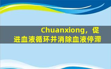Chuanxiong，促进血液循环并消除血液停滞