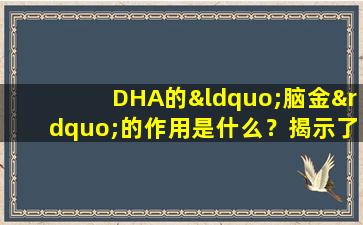 DHA的“脑金”的作用是什么？揭示了四个主要的好处，适度消费更健康！