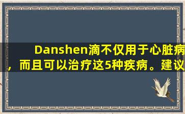 Danshen滴不仅用于心脏病，而且可以治疗这5种疾病。建议喜欢并收集它。