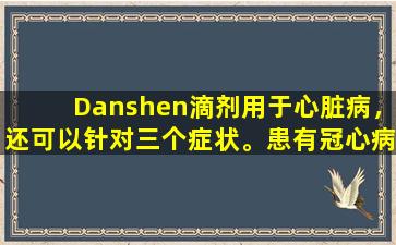 Danshen滴剂用于心脏病，还可以针对三个症状。患有冠心病的患者每天都可以接受吗？