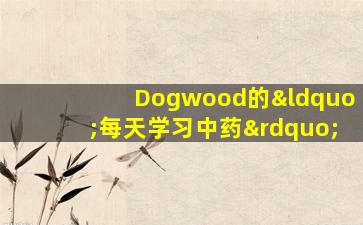 Dogwood的“每天学习中药”
