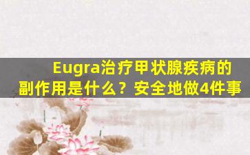 Eugra治疗甲状腺疾病的副作用是什么？安全地做4件事