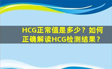 HCG正常值是多少？如何正确解读HCG检测结果？