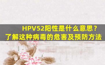 HPV52阳性是什么意思？了解这种病毒的危害及预防方法