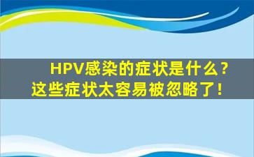 HPV感染的症状是什么？这些症状太容易被忽略了！