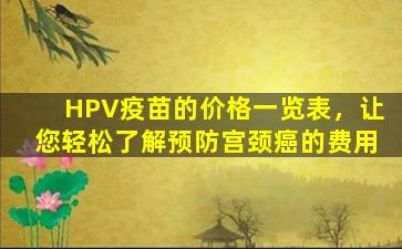 HPV疫苗的价格一览表，让您轻松了解预防宫颈癌的费用