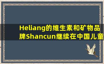 Heliang的维生素和矿物品牌Shancun继续在中国儿童营养补品市场上付出努力