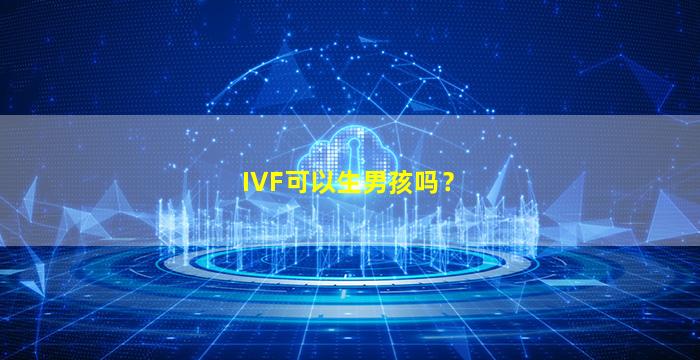 IVF可以生男孩吗？
