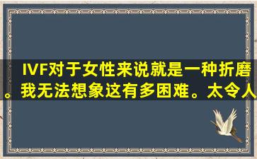 IVF对于女性来说就是一种折磨。我无法想象这有多困难。太令人心疼了。