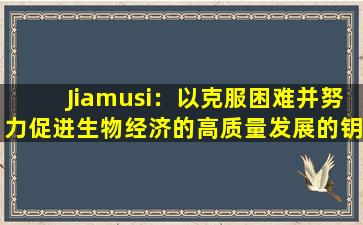 Jiamusi：以克服困难并努力促进生物经济的高质量发展的钥匙
