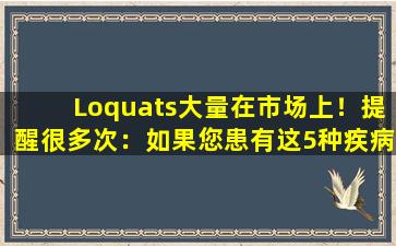 Loquats大量在市场上！提醒很多次：如果您患有这5种疾病，请不要贪婪