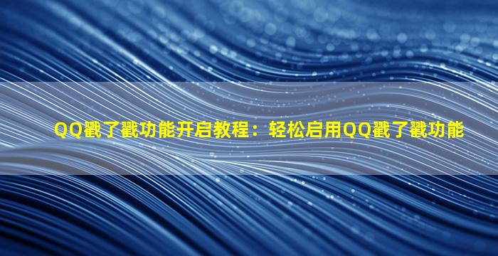 QQ戳了戳功能开启教程：轻松启用QQ戳了戳功能