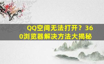 QQ空间无法打开？360浏览器解决方法大揭秘